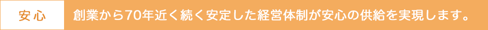 創業から70年近く続く安定した経営体制が安心の供給を実現します。