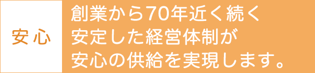 創業から70年近く続く安定した経営体制が安心の供給を実現します。