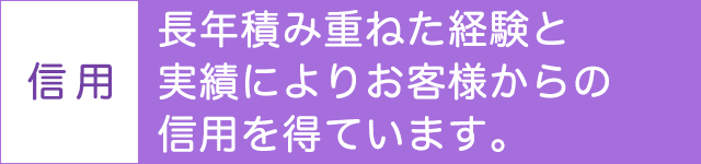 長年積み重ねた経験と実績によりお客様からの信用を得ています。