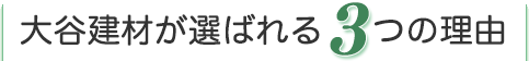 大谷建材が選ばれる3つの理由